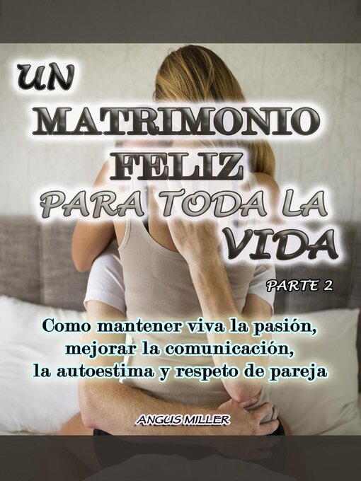 Title details for Como mantener viva la pasión, mejorar la comunicación, la autoestima y respeto de pareja--Un matrimonio feliz para toda la vida by Angus Miller - Available